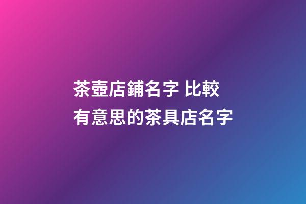 茶壺店鋪名字 比較有意思的茶具店名字-第1張-店鋪起名-玄機派